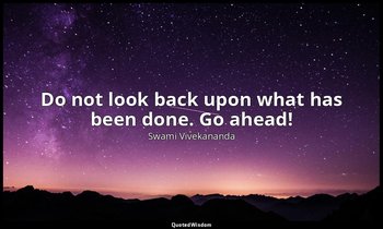 Do not look back upon what has been done. Go ahead! — Swami Vivekananda