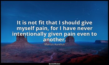 It is not fit that I should give myself pain, for I have never intentionally giv — Marcus Aurelius