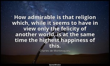 How admirable is that religion which, while it seems to have in view only the fe — Charles de Montesquieu