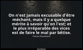 On n'est jamais excusable d'être méchant, mais il y a quelque mérite à savoir qu — Charles Baudelaire