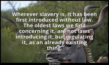 Wherever slavery is, it has been first introduced without law. The oldest laws w — Abraham Lincoln