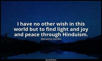 I have no other wish in this world but to find light and joy and peace through H — Mahatma Gandhi