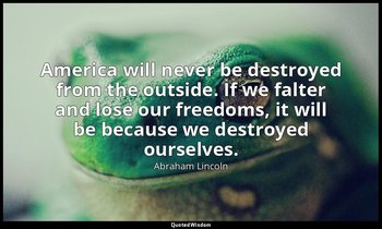 America will never be destroyed from the outside. If we falter and lose our free — Abraham Lincoln