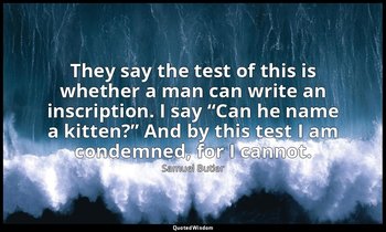 They say the test of this is whether a man can write an inscription. I say “Can  — Samuel Butler