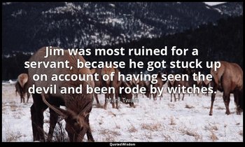 Jim was most ruined for a servant, because he got stuck up on account of having  — Mark Twain