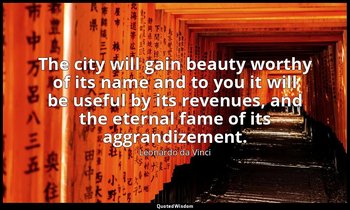The city will gain beauty worthy of its name and to you it will be useful by its — Leonardo da Vinci