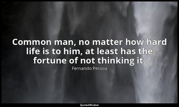Common man, no matter how hard life is to him, at least has the fortune of not t — Fernando Pessoa