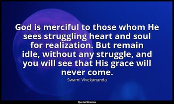 God is merciful to those whom He sees struggling heart and soul for realization. — Swami Vivekananda