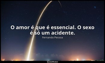 O amor é que é essencial. O sexo é só um acidente. — Fernando Pessoa