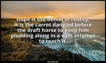 Hope is the denial of reality. It is the carrot dangled before the draft horse t — Margaret Weis and Tracy Hickman