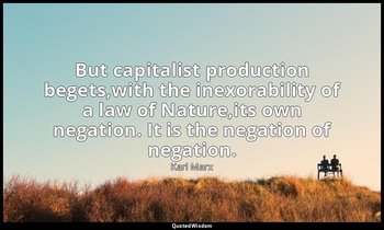 But capitalist production begets,with the inexorability of a law of Nature,its o — Karl Marx