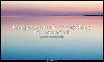 Man grows used to everything, the scoundrel. — Fyodor Dostoyevsky