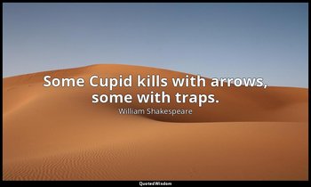 Some Cupid kills with arrows, some with traps. — William Shakespeare