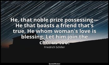 He, that noble prize possessing— He that boasts a friend that's true, He whom wo — Friedrich Schiller