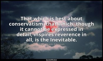 That which is best about conservatism, that which, though it cannot be expressed — Ralph Waldo Emerson