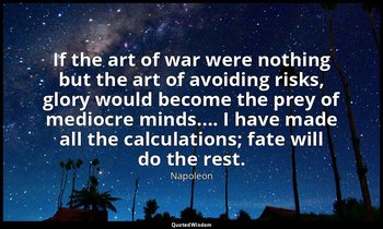 If the art of war were nothing but the art of avoiding risks, glory would become — Napoleon
