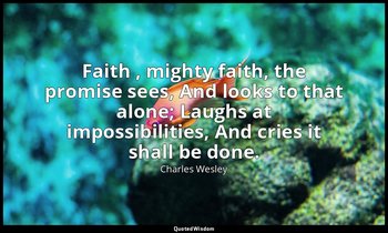 Faith , mighty faith, the promise sees, And looks to that alone; Laughs at impos — Charles Wesley