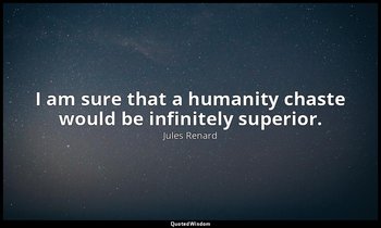 I am sure that a humanity chaste would be infinitely superior. — Jules Renard