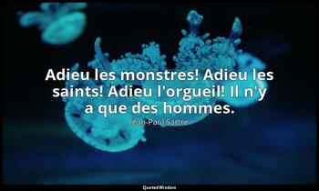 Adieu les monstres! Adieu les saints! Adieu l'orgueil! Il n'y a que des hommes. — Jean-Paul Sartre