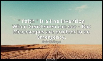 " Faith " is a fine invention When Gentlemen can see – But Microscopes are prude — Emily Dickinson