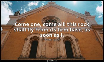 Come one, come all! this rock shall fly From its firm base, as soon as I. — Walter Scott