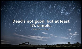 Dead’s not good, but at least it’s simple. — James S. A. Corey