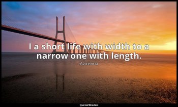 I a short life with width to a narrow one with length. — Avicenna