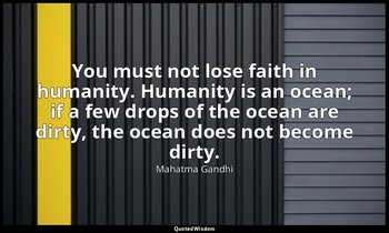 "You must not lose faith in humanity. Humanity is an ocean; if a few drops of th — Mahatma Gandhi