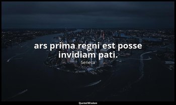 ars prima regni est posse invidiam pati. — Seneca