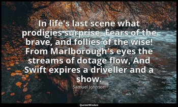 In life's last scene what prodigies surprise, Fears of the brave, and follies of — Samuel Johnson
