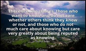 There are two classes, those who want to know and do not care whether others thi — Samuel Butler