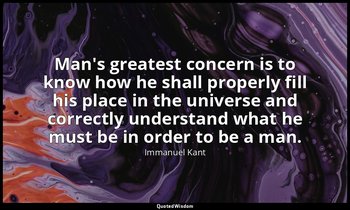 Man's greatest concern is to know how he shall properly fill his place in the un — Immanuel Kant