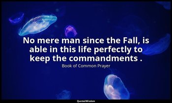 No mere man since the Fall, is able in this life perfectly to keep the commandme — Book of Common Prayer