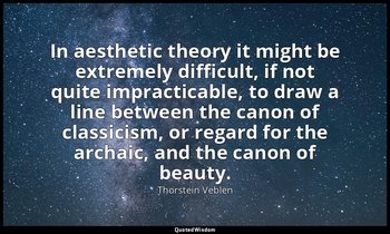 In aesthetic theory it might be extremely difficult, if not quite impracticable, — Thorstein Veblen