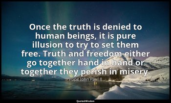 Once the truth is denied to human beings, it is pure illusion to try to set them — Pope John Paul II