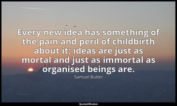 Every new idea has something of the pain and peril of childbirth about it; ideas — Samuel Butler