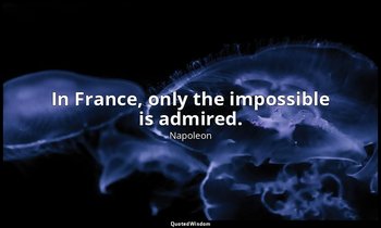 In France, only the impossible is admired. — Napoleon