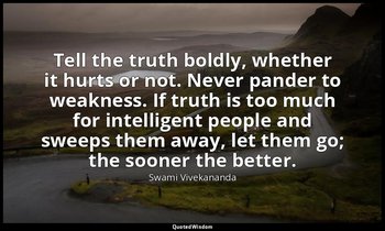 Tell the truth boldly, whether it hurts or not. Never pander to weakness. If tru — Swami Vivekananda
