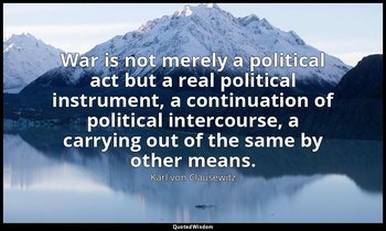 War is not merely a political act but a real political instrument, a continuatio — Karl von Clausewitz