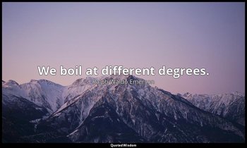 We boil at different degrees. — Ralph Waldo Emerson