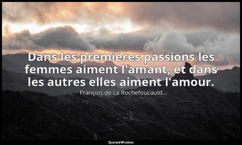 Dans les premières passions les femmes aiment l'amant, et dans les autres elles  — François de La Rochefoucauld