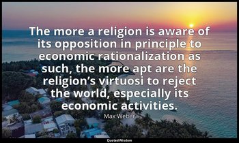 The more a religion is aware of its opposition in principle to economic rational — Max Weber