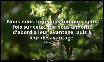 Nous nous trompons toujours deux fois sur ceux que nous aimons: d'abord à leur a — Albert Camus
