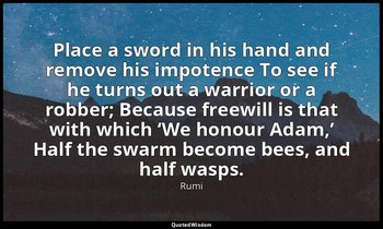 Place a sword in his hand and remove his impotence To see if he turns out a warr — Rumi