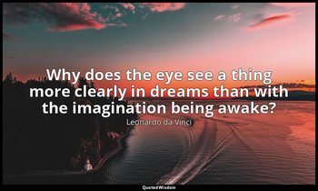 Why does the eye see a thing more clearly in dreams than with the imagination be — Leonardo da Vinci