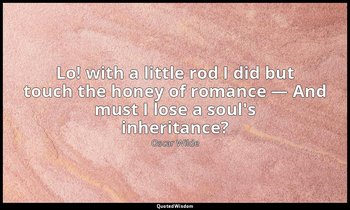 Lo! with a little rod I did but touch the honey of romance — And must I lose a s — Oscar Wilde