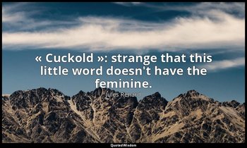 « Cuckold »: strange that this little word doesn't have the feminine. — Jules Renard