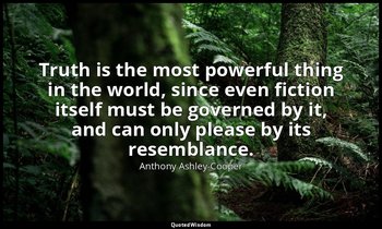 Truth is the most powerful thing in the world, since even fiction itself must be — Anthony Ashley-Cooper