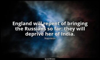 England will repent of bringing the Russians so far: they will deprive her of In — Napoleon