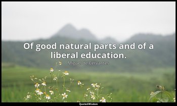 Of good natural parts and of a liberal education. — Miguel de Cervantes